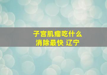 子宫肌瘤吃什么消除最快 辽宁